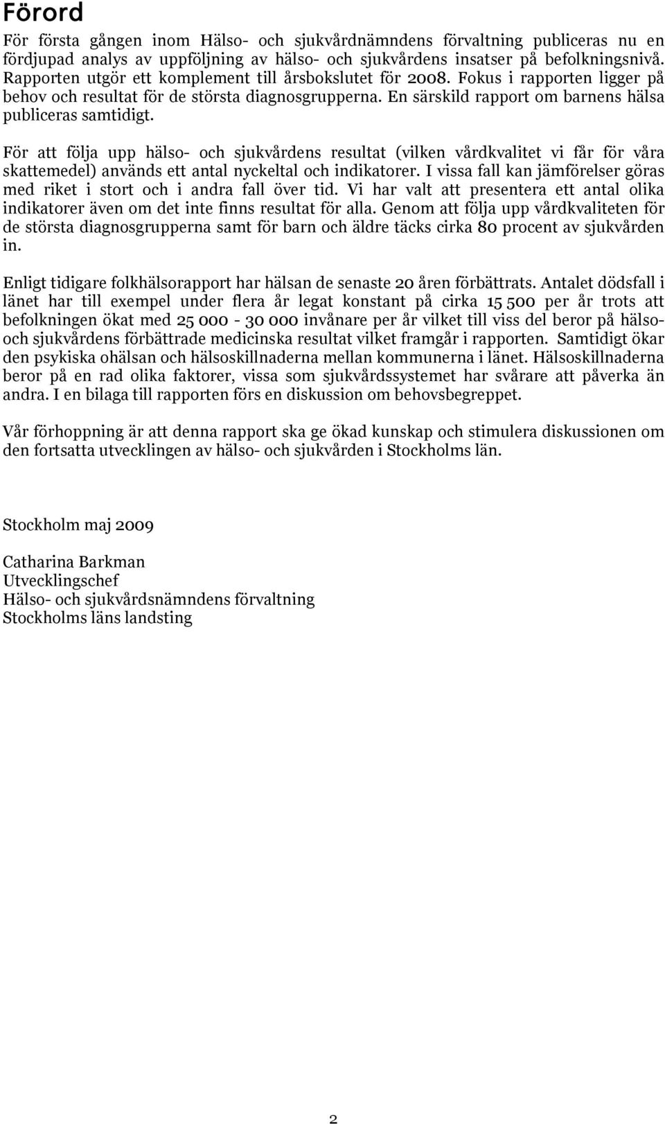 För att följa upp hälso- och sjukvårdens resultat (vilken vårdkvalitet vi får för våra skattemedel) används ett antal nyckeltal och indikatorer.