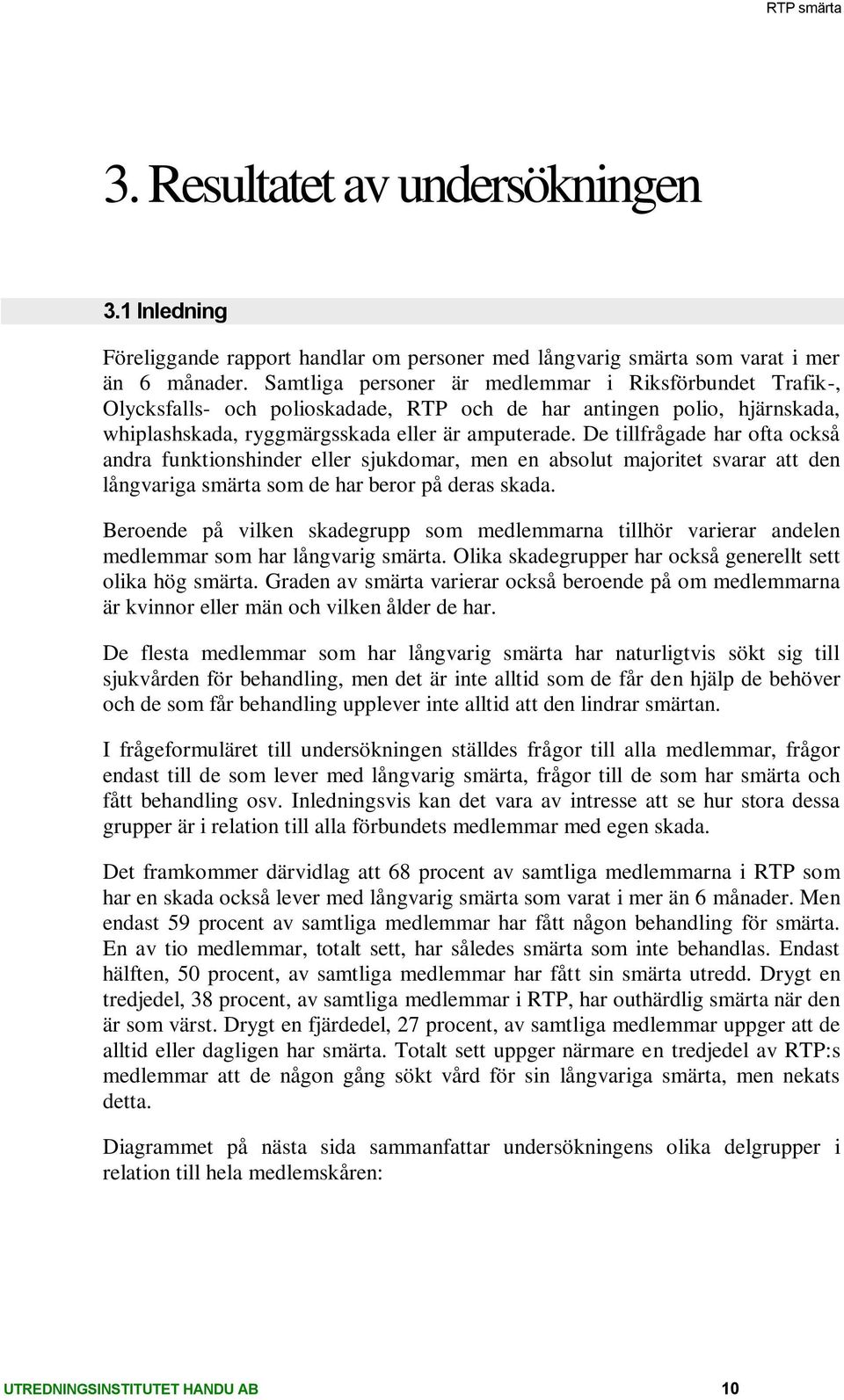 De tillfrågade har ofta också andra funktionshinder eller sjukdomar, men en absolut majoritet svarar att den långvariga smärta som de har beror på deras.