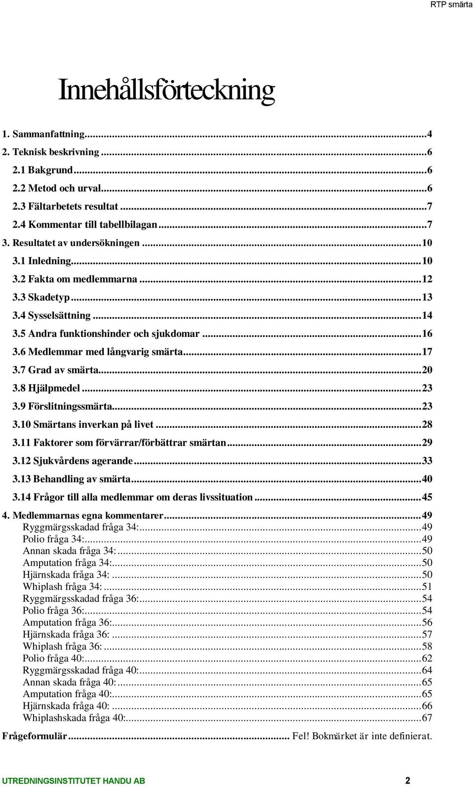 6 Medlemmar med långvarig smärta... 17 3.7 Grad av smärta... 20 3.8 Hjälpmedel... 23 3.9 Förslitningssmärta... 23 3.10 Smärtans inverkan på livet... 28 3.11 Faktorer som förvärrar/förbättrar smärtan.