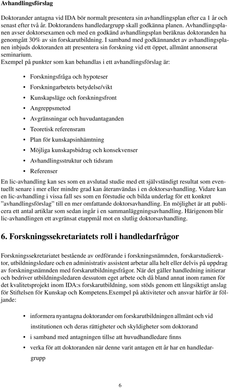 I samband med godkännandet av avhandlingsplanen inbjuds doktoranden att presentera sin forskning vid ett öppet, allmänt annonserat seminarium.