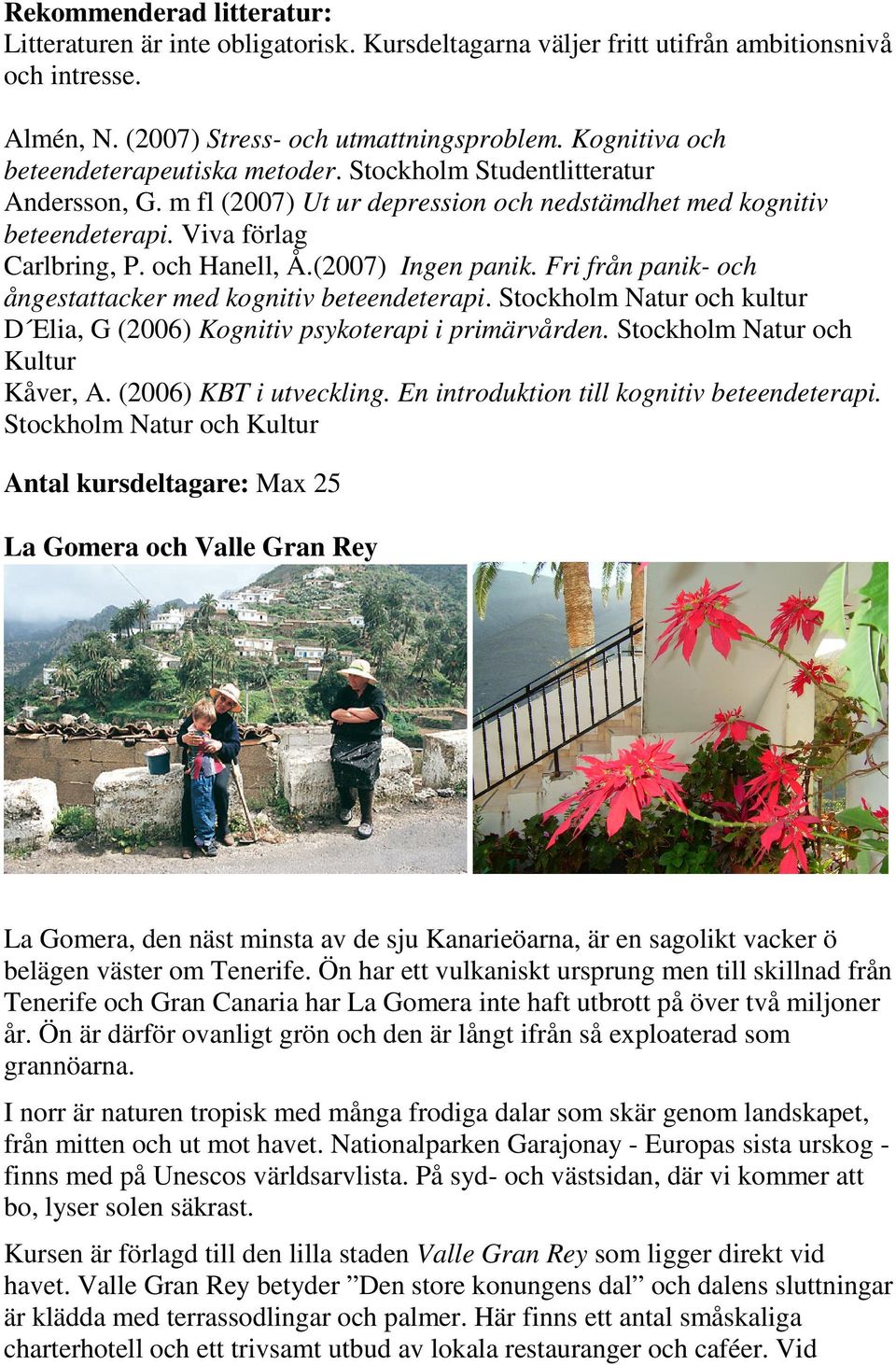 (2007) Ingen panik. Fri från panik- och ångestattacker med kognitiv beteendeterapi. Stockholm Natur och kultur D Elia, G (2006) Kognitiv psykoterapi i primärvården.