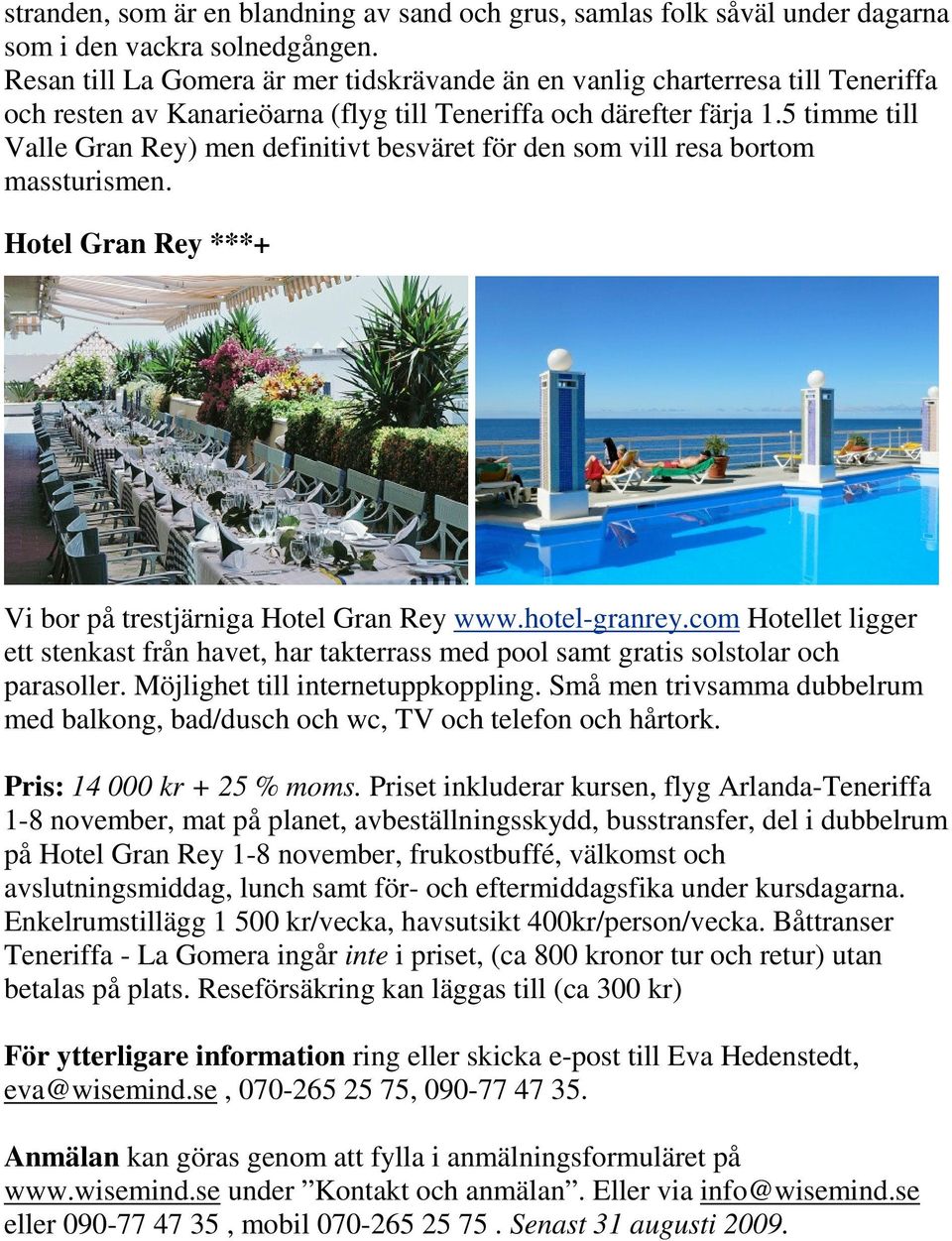 5 timme till Valle Gran Rey) men definitivt besväret för den som vill resa bortom massturismen. Hotel Gran Rey ***+ Vi bor på trestjärniga Hotel Gran Rey www.hotel-granrey.