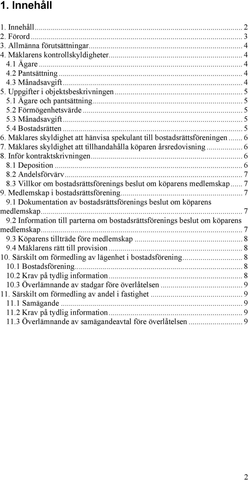 Mäklares skyldighet att hänvisa spekulant till bostadsrättsföreningen... 6 7. Mäklares skyldighet att tillhandahålla köparen årsredovisning... 6 8. Inför kontraktskrivningen... 6 8.1 Deposition... 6 8.2 Andelsförvärv.