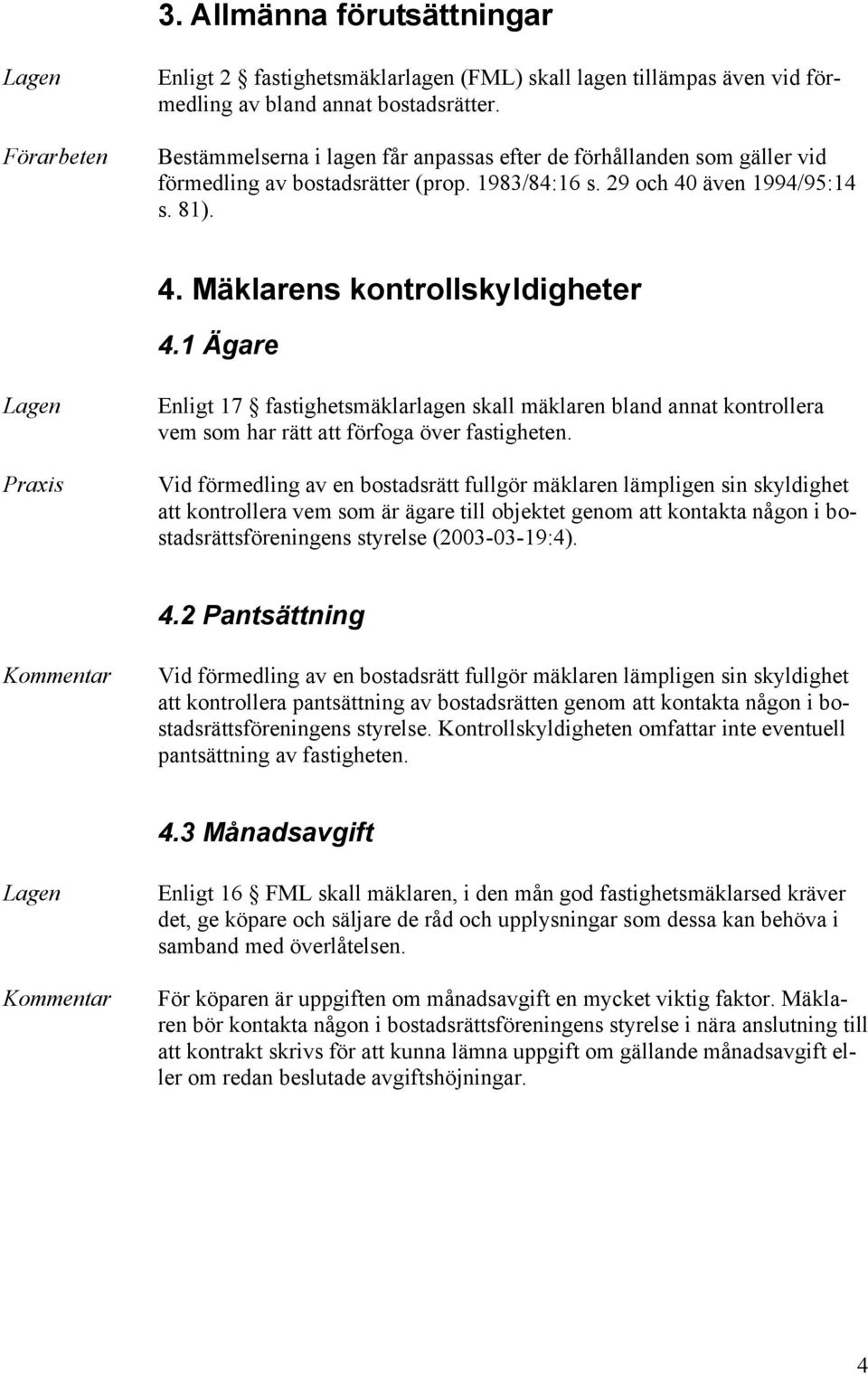 1 Ägare Enligt 17 fastighetsmäklarlagen skall mäklaren bland annat kontrollera vem som har rätt att förfoga över fastigheten.