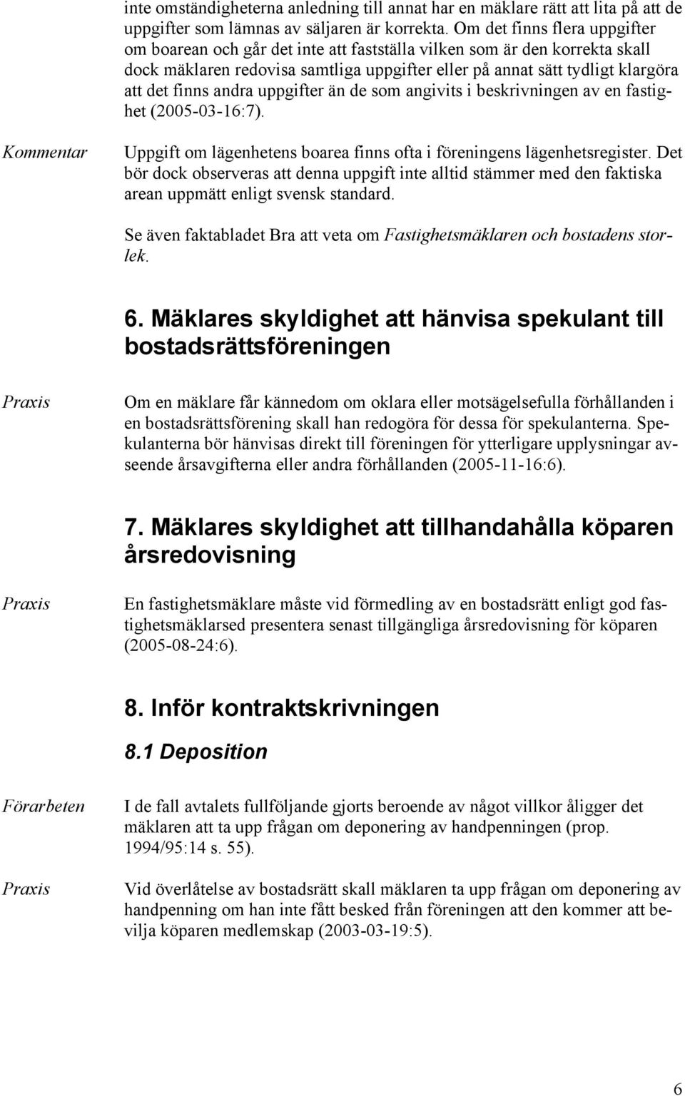 andra uppgifter än de som angivits i beskrivningen av en fastighet (2005-03-16:7). Uppgift om lägenhetens boarea finns ofta i föreningens lägenhetsregister.