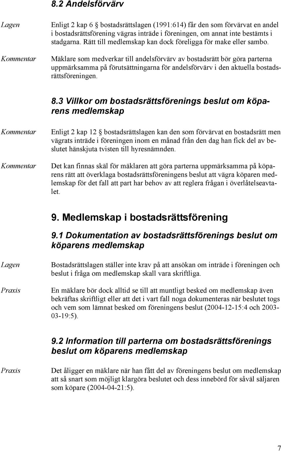 Mäklare som medverkar till andelsförvärv av bostadsrätt bör göra parterna uppmärksamma på förutsättningarna för andelsförvärv i den aktuella bostadsrättsföreningen. 8.