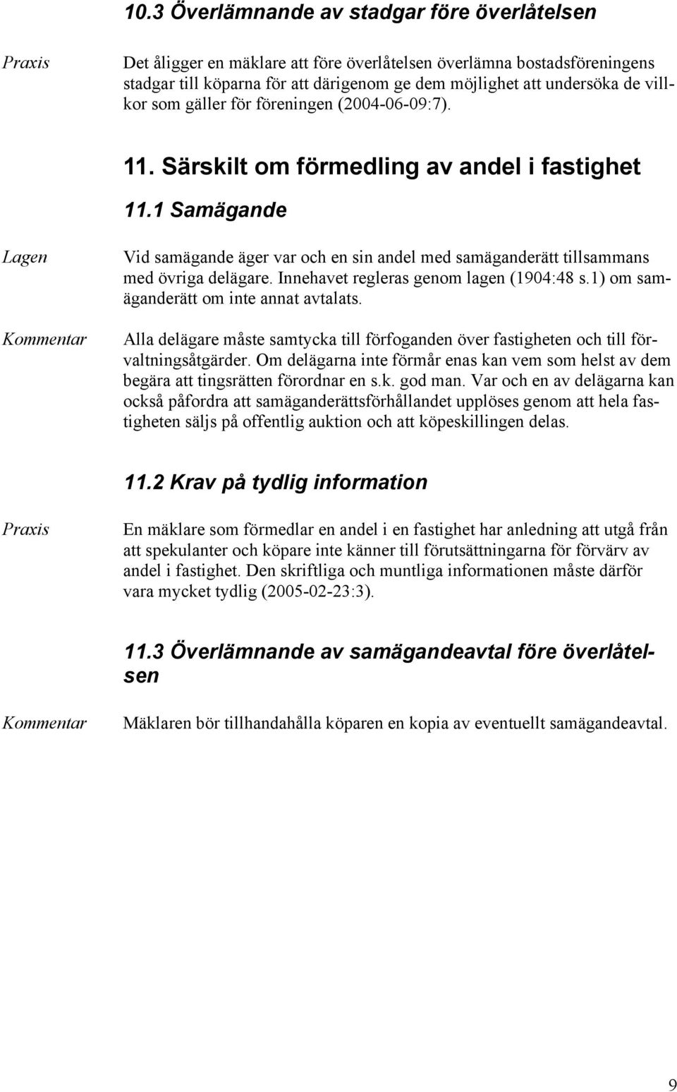 1 Samägande Vid samägande äger var och en sin andel med samäganderätt tillsammans med övriga delägare. Innehavet regleras genom lagen (1904:48 s.1) om samäganderätt om inte annat avtalats.