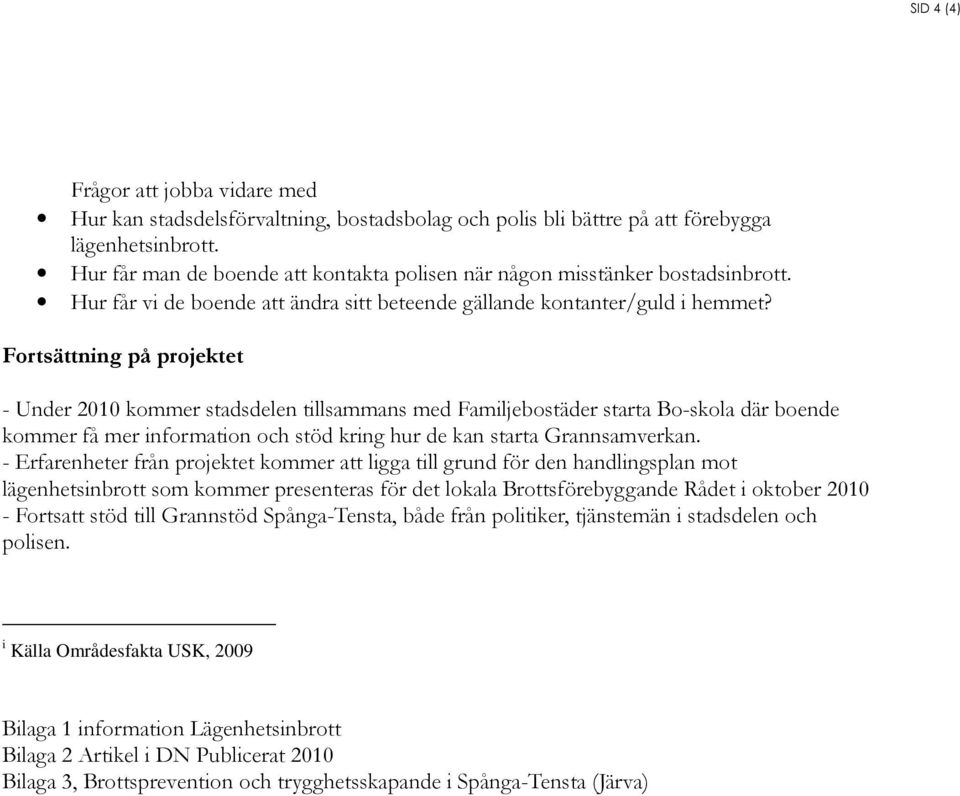 Fortsättning på projektet - Under 2010 kommer stadsdelen tillsammans med Familjebostäder starta Bo-skola där boende kommer få mer information och stöd kring hur de kan starta Grannsamverkan.