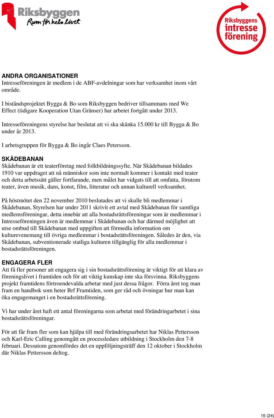 Intresseföreningens styrelse har beslutat att vi ska skänka 15.000 kr till Bygga & Bo under år 2013. I arbetsgruppen för Bygga & Bo ingår Claes Petersson.
