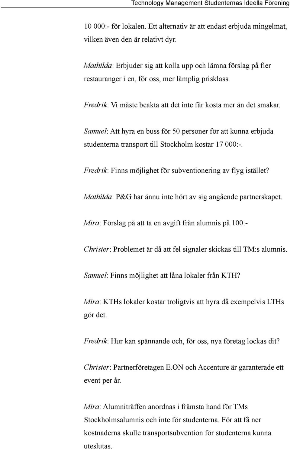 Samuel: Att hyra en buss för 50 personer för att kunna erbjuda studenterna transport till Stockholm kostar 17 000:-. Fredrik: Finns möjlighet för subventionering av flyg istället?