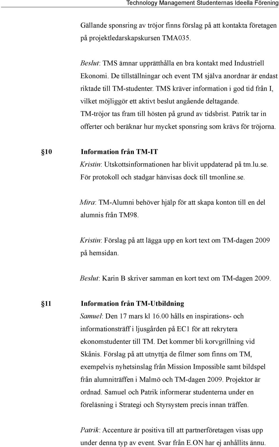 TM-tröjor tas fram till hösten på grund av tidsbrist. Patrik tar in offerter och beräknar hur mycket sponsring som krävs för tröjorna.