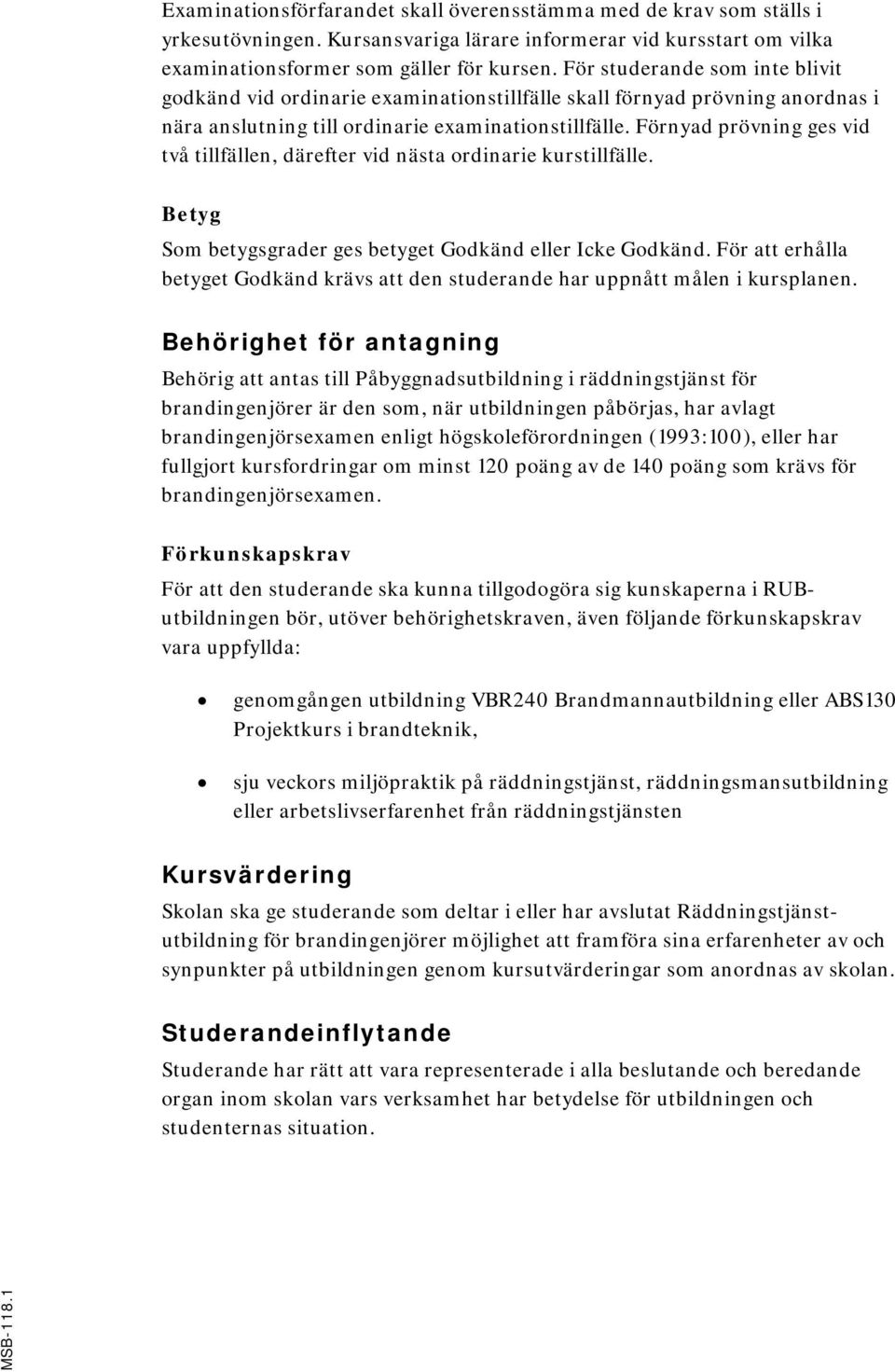 För studerande som inte blivit godkänd vid ordinarie examinationstillfälle skall förnyad prövning anordnas i nära anslutning till ordinarie examinationstillfälle.