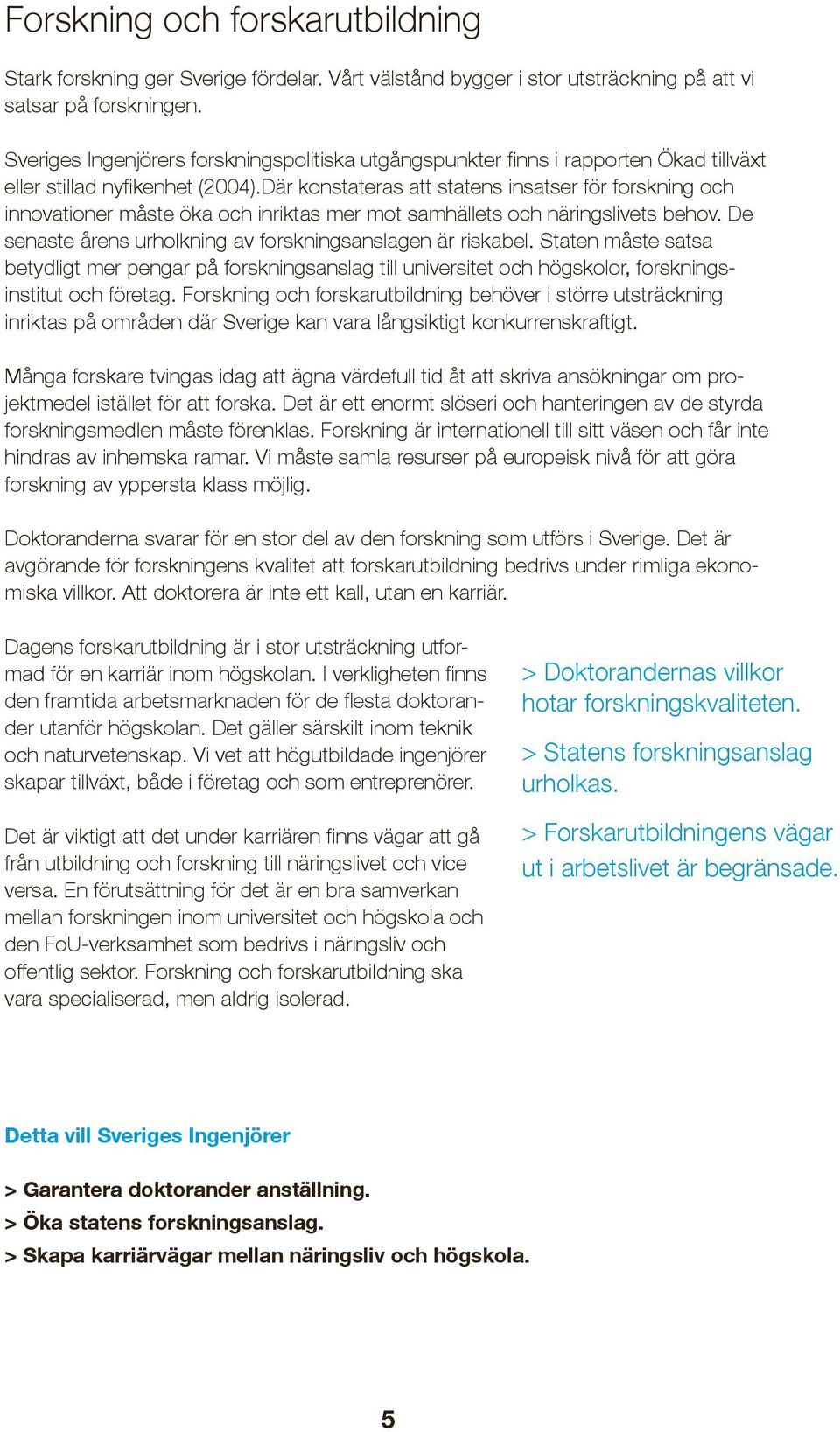 Där konstateras att statens insatser för forskning och innovationer måste öka och inriktas mer mot samhällets och näringslivets behov. De senaste årens urholkning av forskningsanslagen är riskabel.