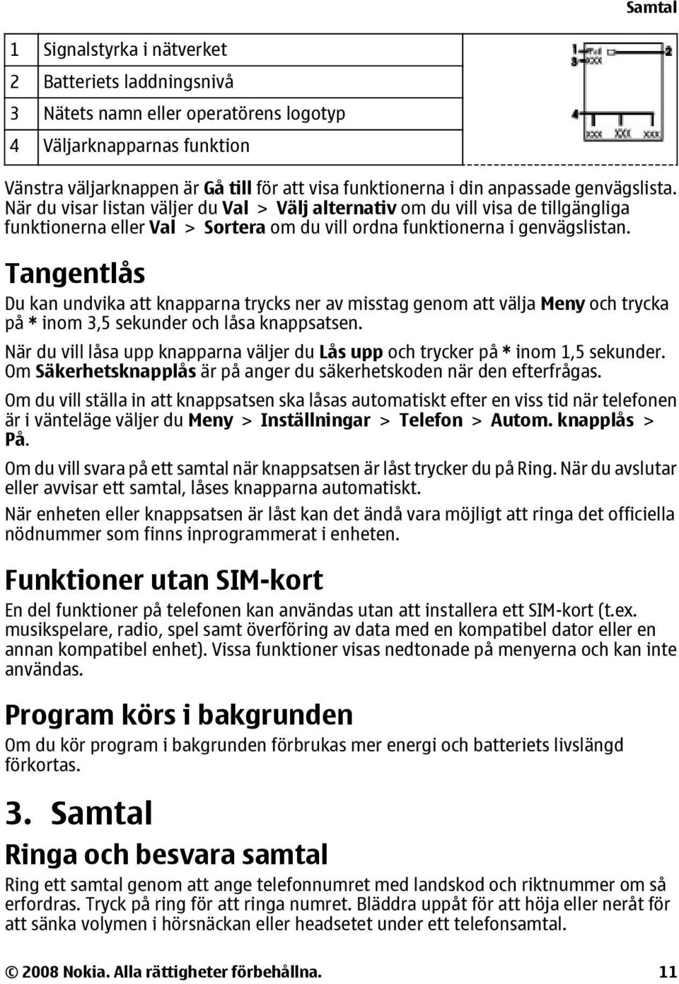 Tangentlås Du kan undvika att knapparna trycks ner av misstag genom att välja Meny och trycka på * inom 3,5 sekunder och låsa knappsatsen.