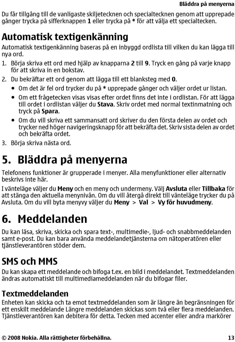 Tryck en gång på varje knapp för att skriva in en bokstav. 2. Du bekräftar ett ord genom att lägga till ett blanksteg med 0.