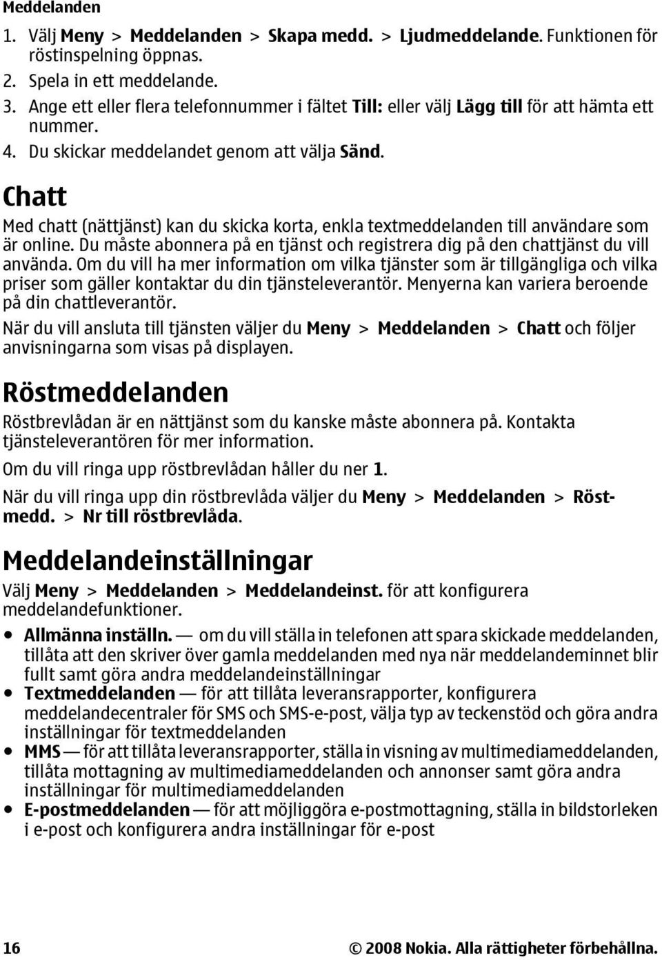 Chatt Med chatt (nättjänst) kan du skicka korta, enkla textmeddelanden till användare som är online. Du måste abonnera på en tjänst och registrera dig på den chattjänst du vill använda.