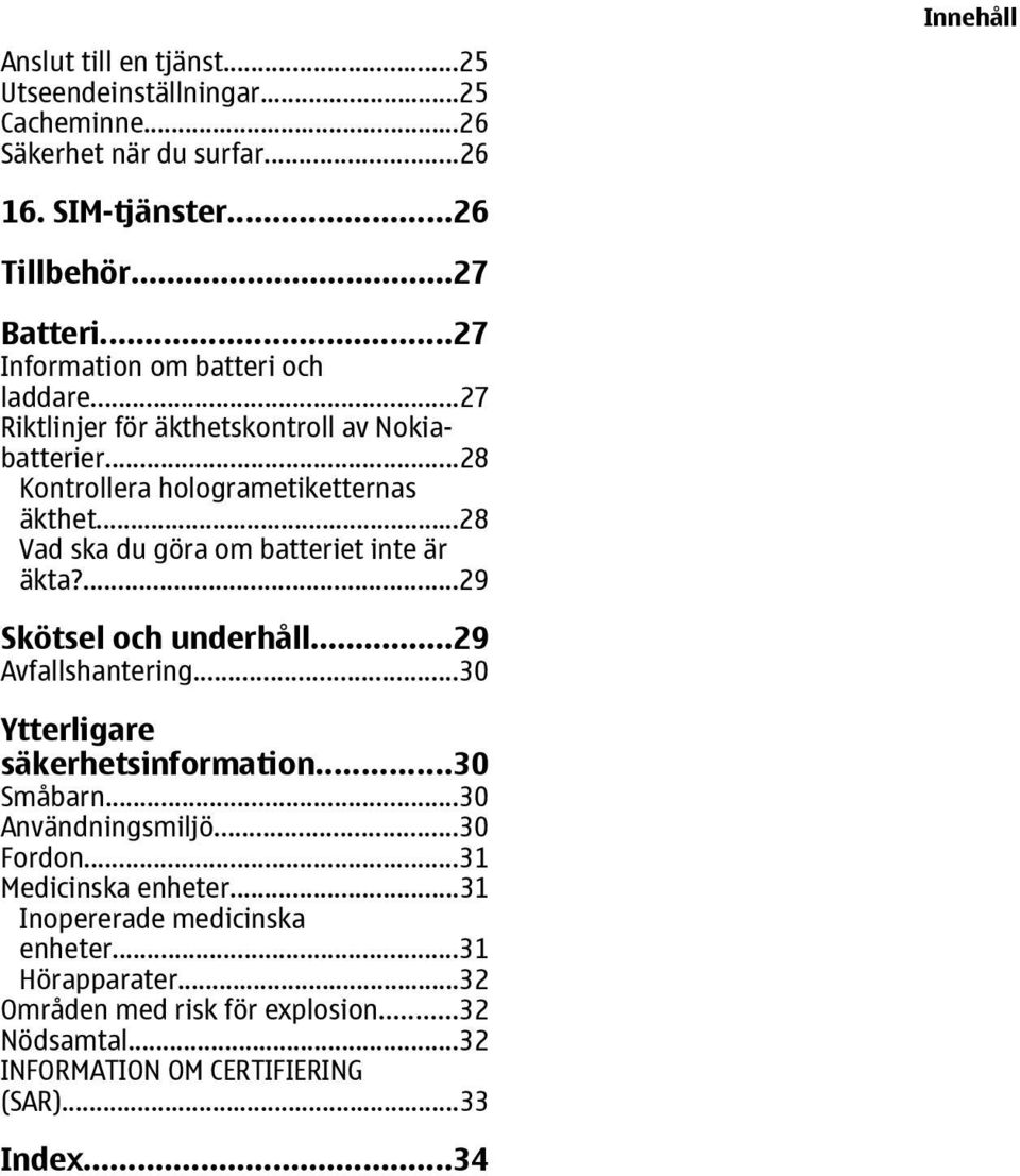 ..28 Vad ska du göra om batteriet inte är äkta?...29 Skötsel och underhåll...29 Avfallshantering...30 Ytterligare säkerhetsinformation...30 Småbarn.