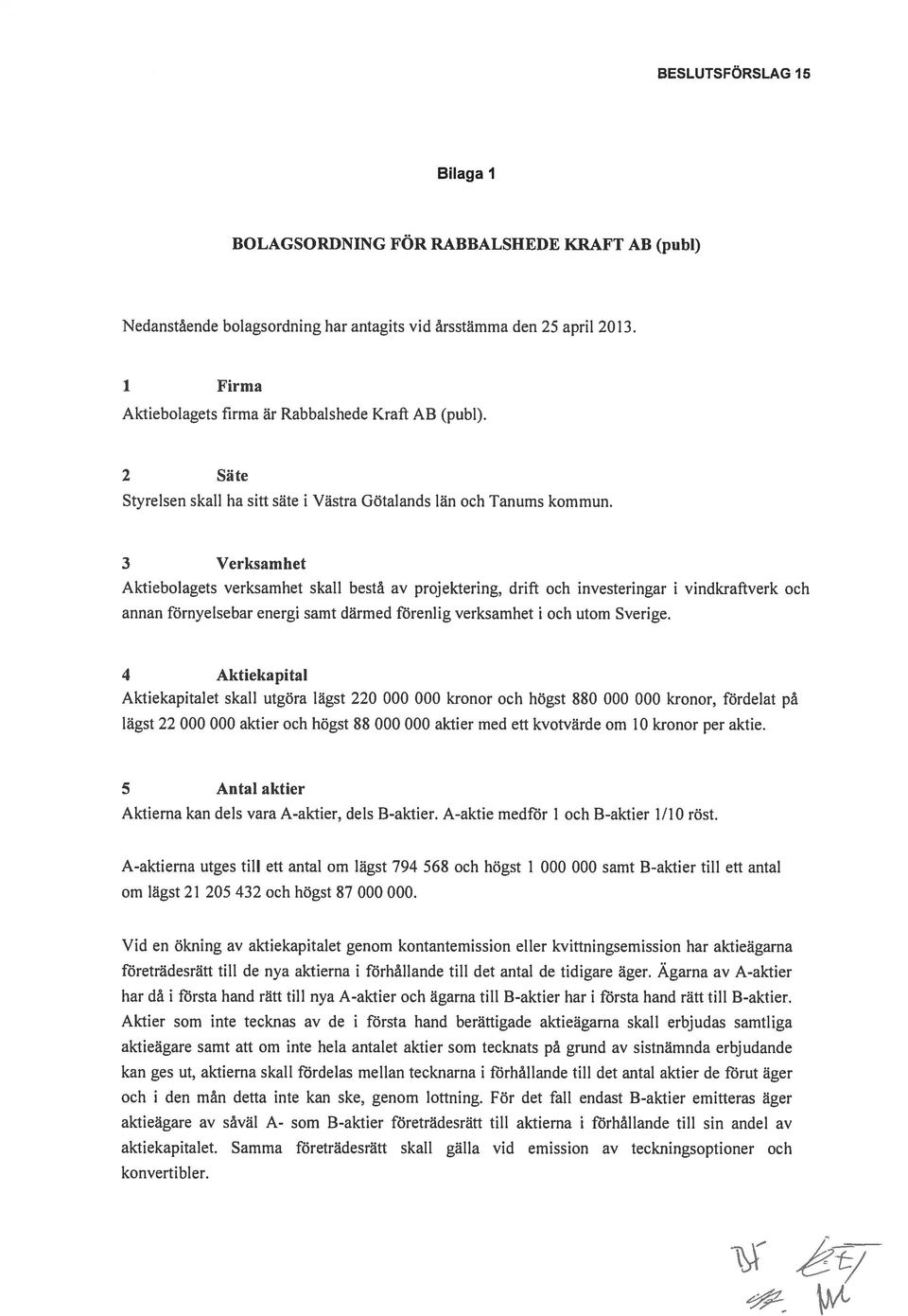 3 Verksamhet Aktiebolagets verksamhet skall bestå av projektering, drift och investeringar i annan förnyelsebar energi samt därmed förenlig verksamhet i och utom Sverige.