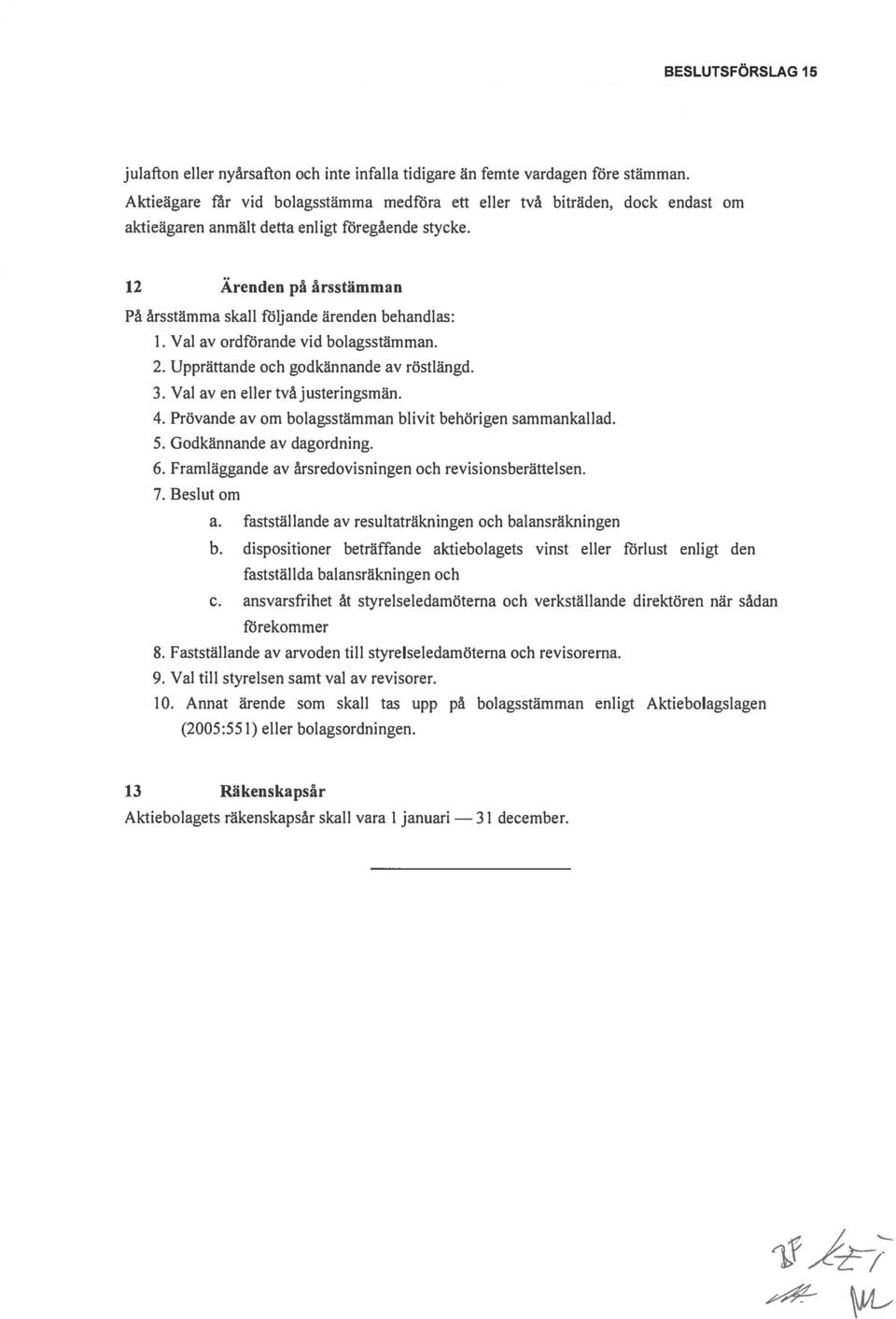 dock endast om 12 Ärenden p årsstämman På årsstämma skall följande ärenden behandlas: 1. Val av ordförande vid bolagsstämman. 2. Upprättande och godkännande av röstlängd. 3.