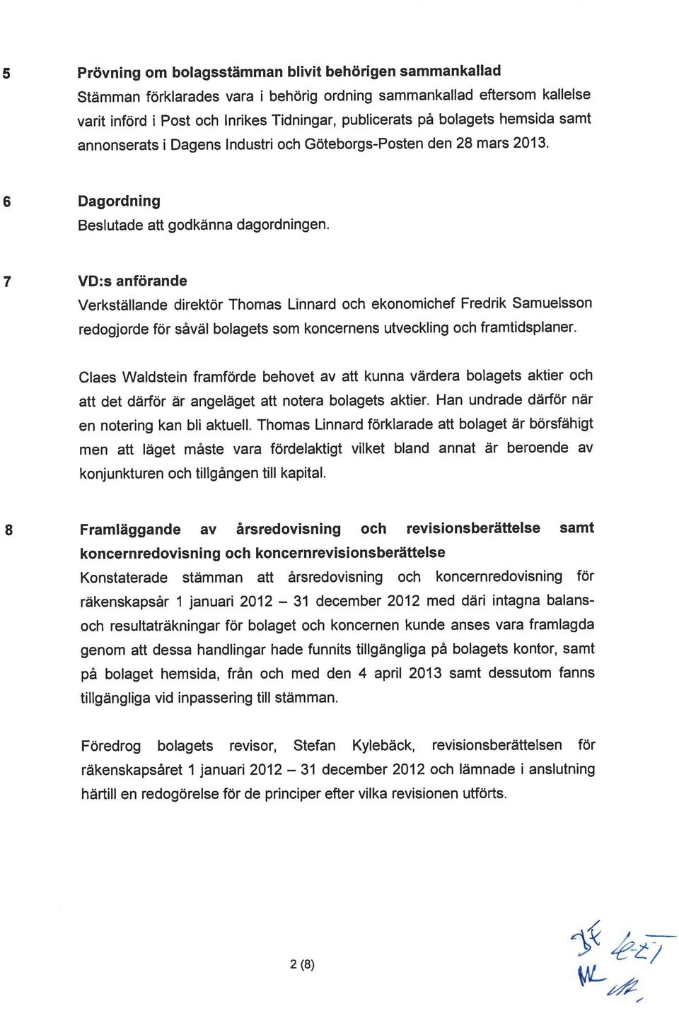 5 Prövning om bolagsstämman blivit behörigen sammankallad 7 VD:s anförande 8 Framläggande av årsredovisning och revisionsberättelse samt Verkställande direktör Thomas Linnard och ekonomichef Fredrik