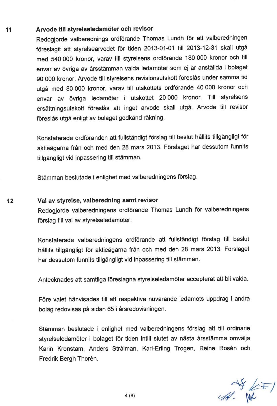 envar av övriga av årsstämman valda ledamöter som ej är anställda i bolaget med 540 000 kronor, varav till styrelsens ordförande 180 000 kronor och till föreslagit att styrelsearvodet för tiden