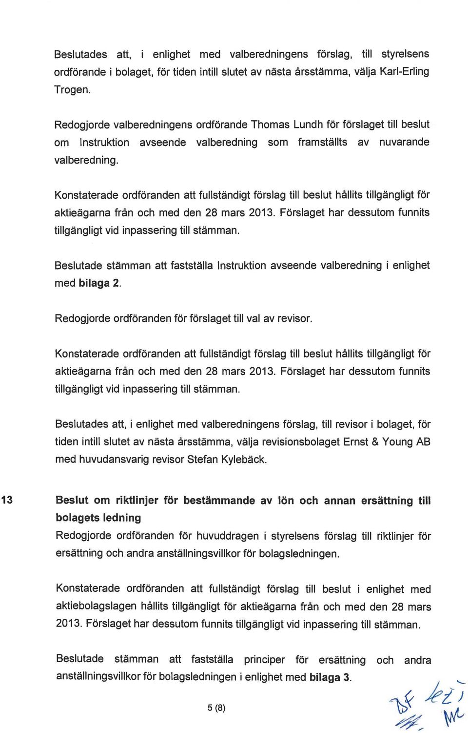 Konstaterade ordföranden att fullständigt förslag till beslut hållits tillgängligt för aktieägarna från och med den 28 mars 2013.