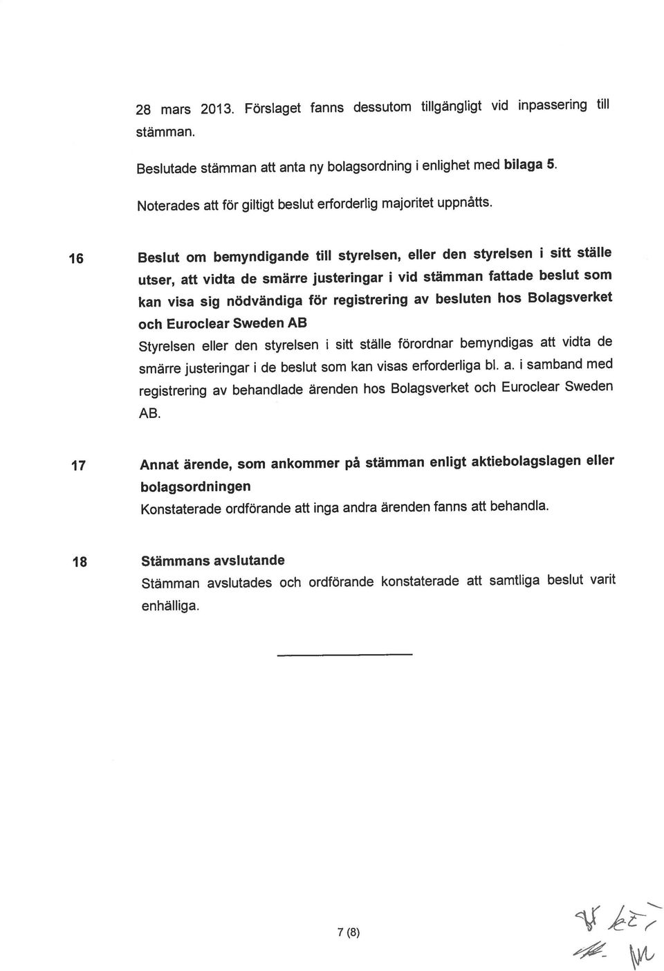 Förslaget fanns dessutom tillgängligt vid inpassering till Noterades att för giltigt beslut erforderlig majoritet uppnåtts.