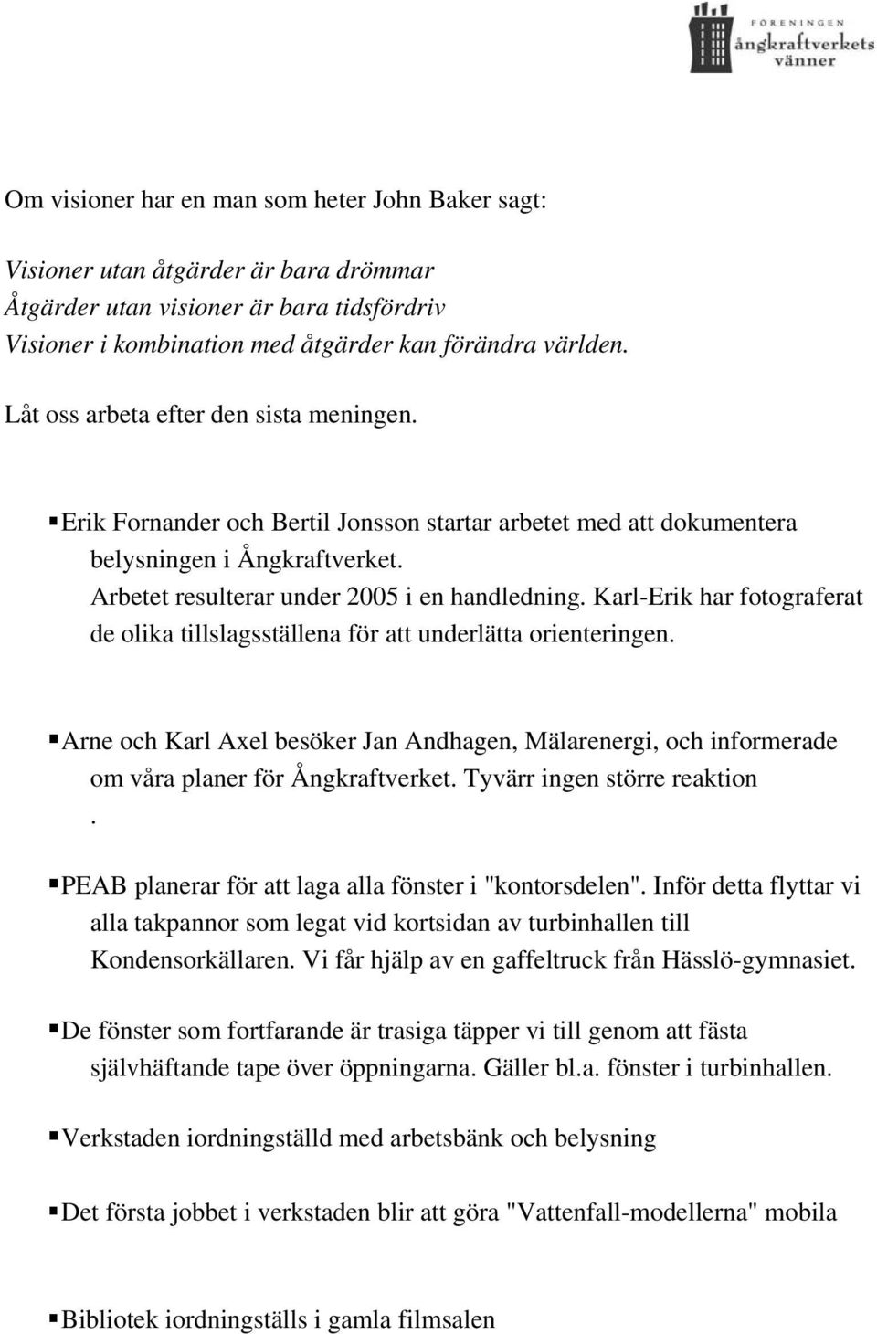 Karl-Erik har fotograferat de olika tillslagsställena för att underlätta orienteringen. Arne och Karl Axel besöker Jan Andhagen, Mälarenergi, och informerade om våra planer för Ångkraftverket.