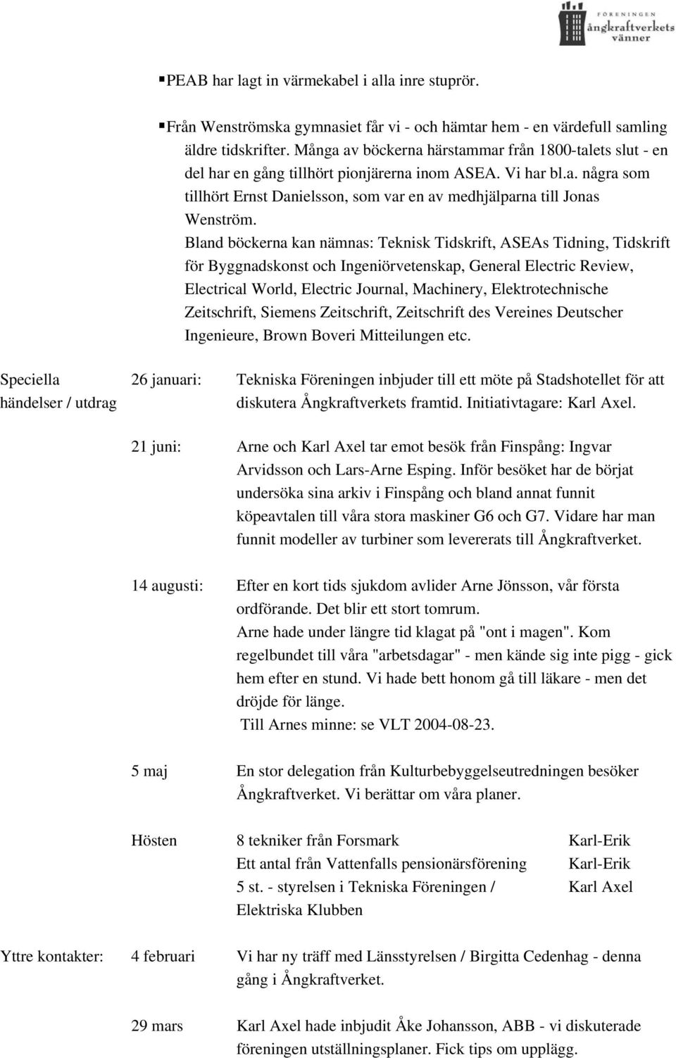 Bland böckerna kan nämnas: Teknisk Tidskrift, ASEAs Tidning, Tidskrift för Byggnadskonst och Ingeniörvetenskap, General Electric Review, Electrical World, Electric Journal, Machinery,