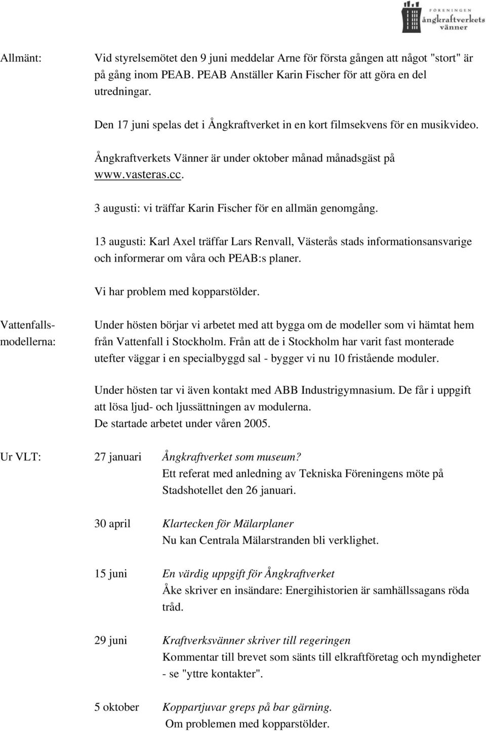 3 augusti: vi träffar Karin Fischer för en allmän genomgång. 13 augusti: Karl Axel träffar Lars Renvall, Västerås stads informationsansvarige och informerar om våra och PEAB:s planer.