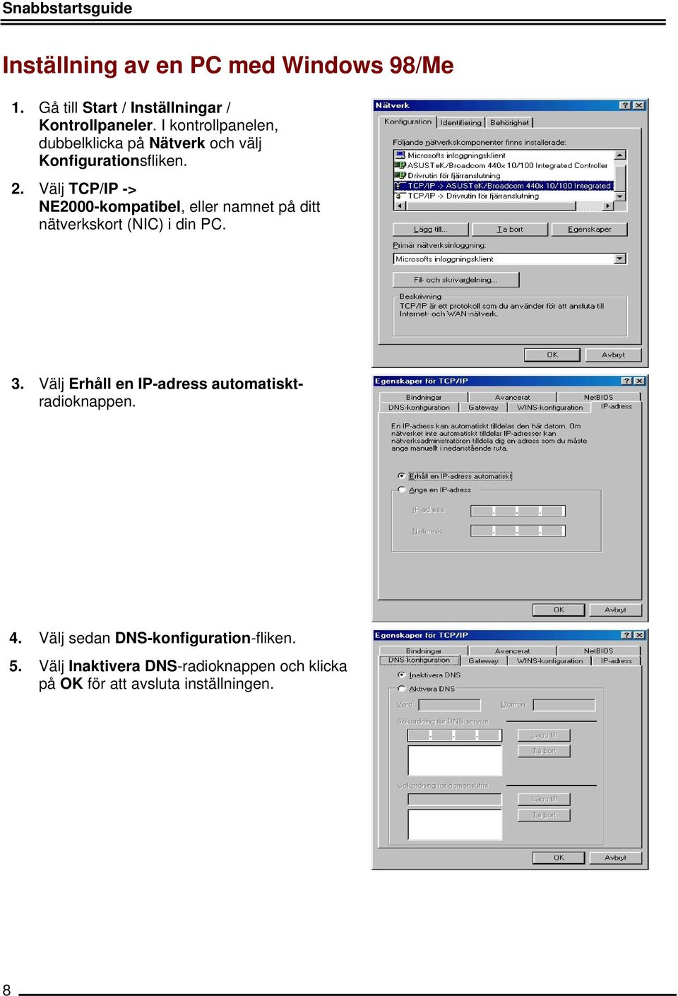 Välj TCP/IP -> NE2000-kompatibel, eller namnet på ditt nätverkskort (NIC) i din PC. 3.