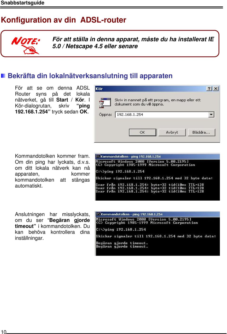 I Kör-dialogrutan, skriv ping 192.168.1.254 tryck sedan OK. Kommandotolken kommer fram. Om din ping har lyckats, d.v.s. om ditt lokala nätverk kan nå apparaten, kommer kommandotolken att stängas automatiskt.