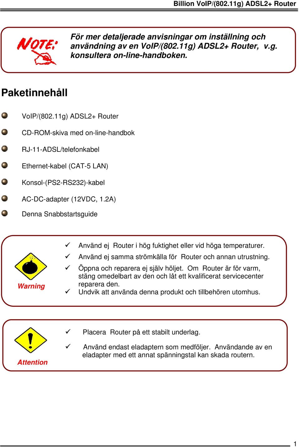 2A) Denna Snabbstartsguide Warning Använd ej Router i hög fuktighet eller vid höga temperaturer. Använd ej samma strömkälla för Router och annan utrustning. Öppna och reparera ej själv höljet.