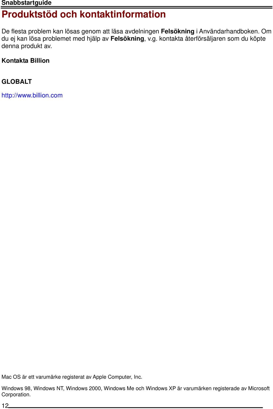 v.g. kontakta återförsäljaren som du köpte denna produkt av. Kontakta Billion GLOBALT http://www.billion.