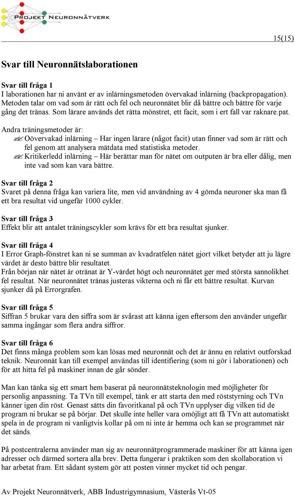 Andra träningsmetoder är: Oövervakad inlärning Har ingen lärare (något facit) utan finner vad som är rätt och fel genom att analysera mätdata med statistiska metoder.