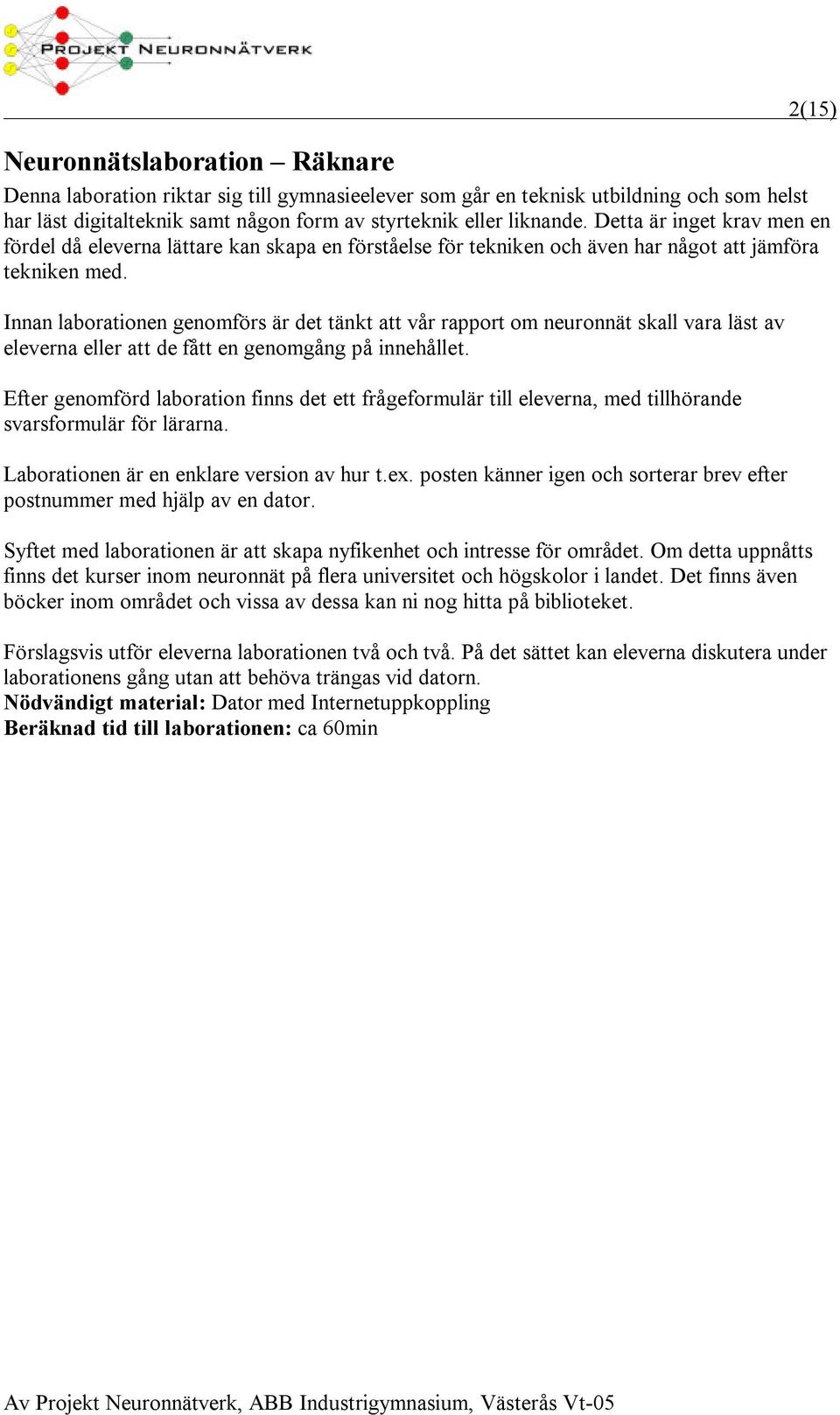 Innan laborationen genomförs är det tänkt att vår rapport om neuronnät skall vara läst av eleverna eller att de fått en genomgång på innehållet.