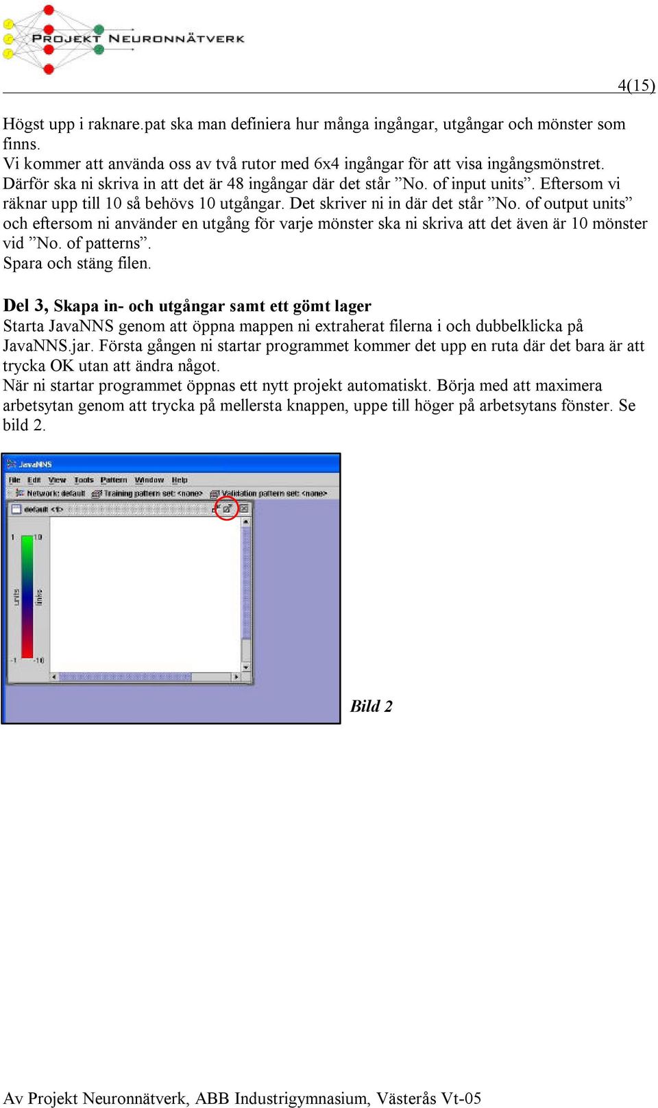 of output units och eftersom ni använder en utgång för varje mönster ska ni skriva att det även är 10 mönster vid No. of patterns. Spara och stäng filen.