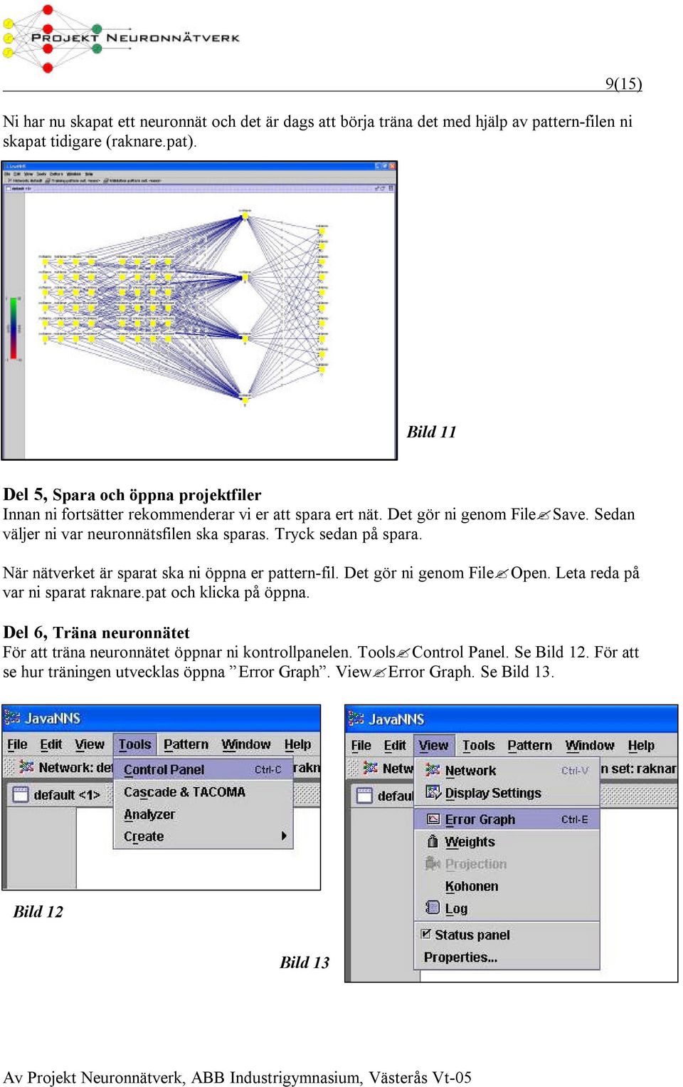 Sedan väljer ni var neuronnätsfilen ska sparas. Tryck sedan på spara. När nätverket är sparat ska ni öppna er pattern-fil. Det gör ni genom File Open.