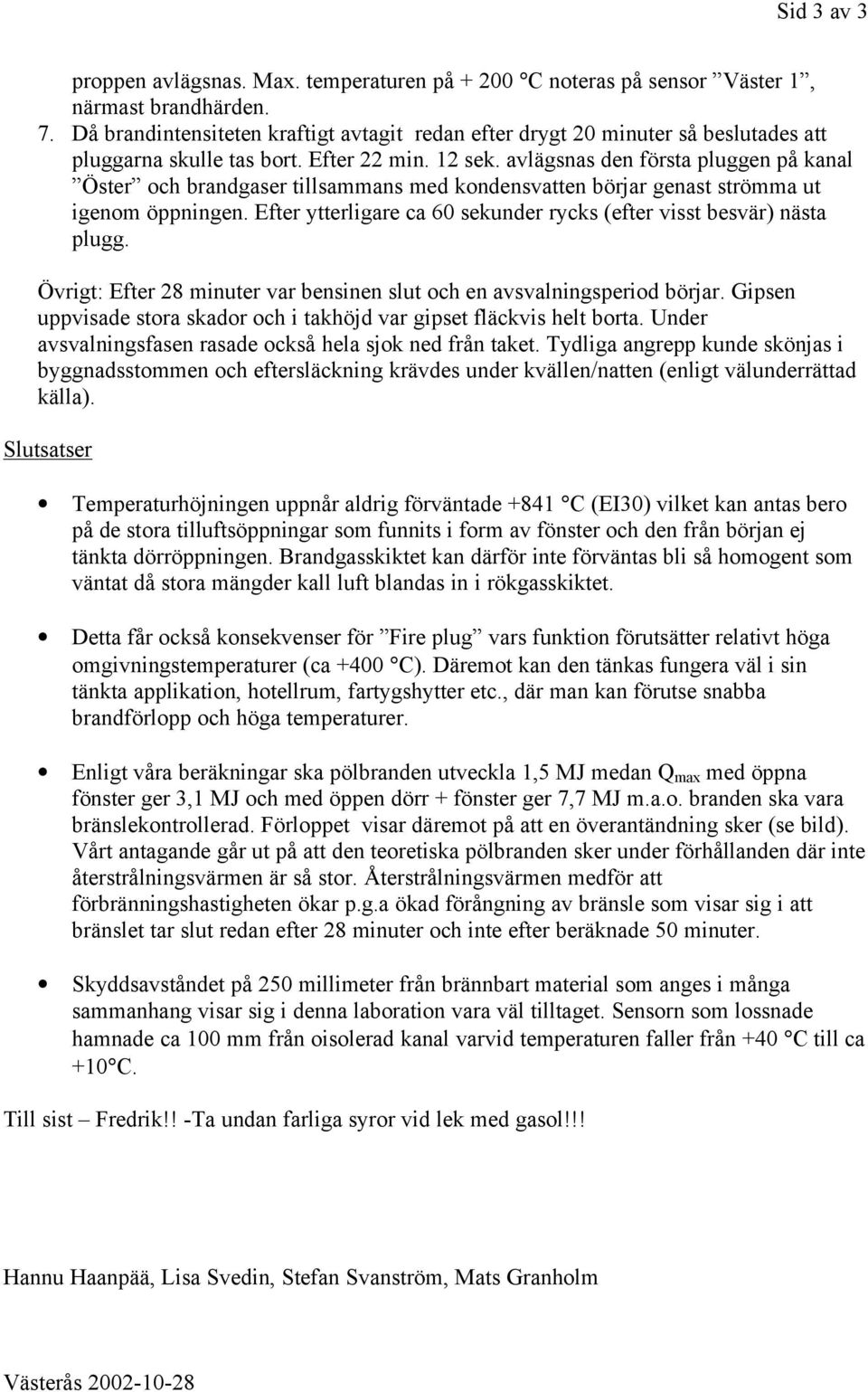 avlägsnas den första pluggen på kanal Öster och brandgaser tillsammans med kondensvatten börjar genast strömma ut igenom öppningen.