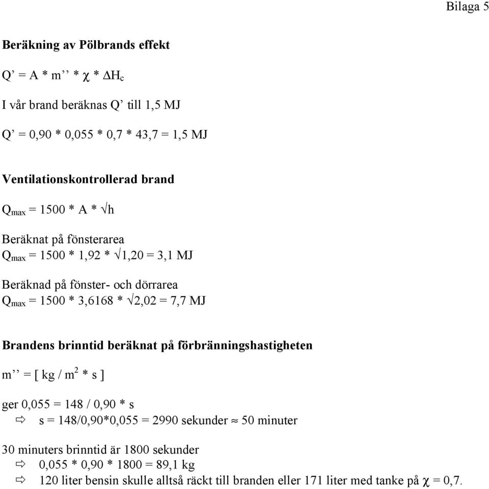 1500 * 3,6168 * 2,02 = 7,7 MJ Brandens brinntid beräknat på förbränningshastigheten m = [ kg / m 2 * s ] ger 0,055 = 148 / 0,90 * s s = 148/0,90*0,055 =