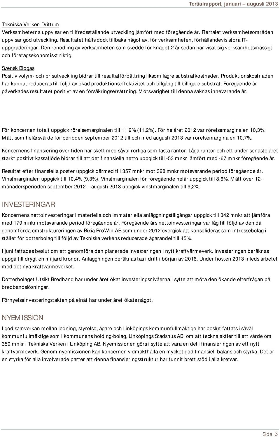 Den renodling av verksamheten som skedde för knappt 2 år sedan har visat sig verksamhetsmässigt och företagsekonomiskt riktig.