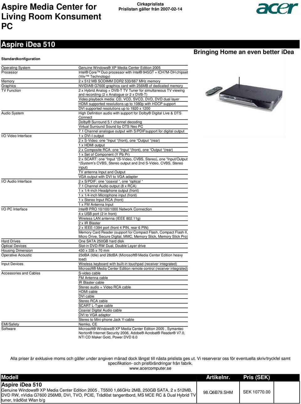 memory TV Function 2 x Hybrid Analog + DVB-T TV Tuner for simultaneous TV viewing and recording (2 x Analogue or 2 x DVB-T) Video playback media: CD, VCD, SVCD, DVD, DVD dual layer HDMI supported