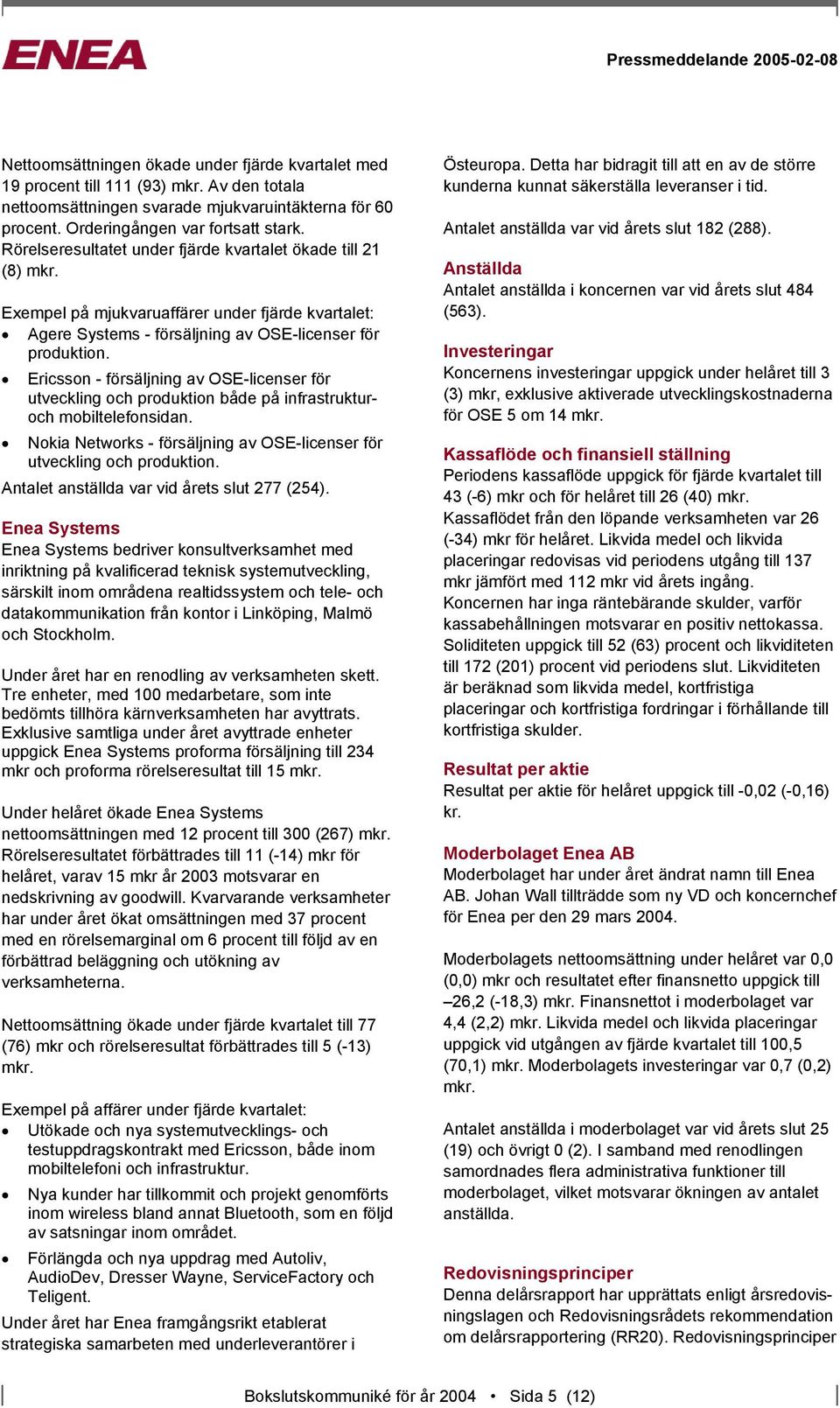 Ericsson - försäljning av OSE-licenser för utveckling och produktion både på infrastrukturoch mobiltelefonsidan. Nokia Networks - försäljning av OSE-licenser för utveckling och produktion.
