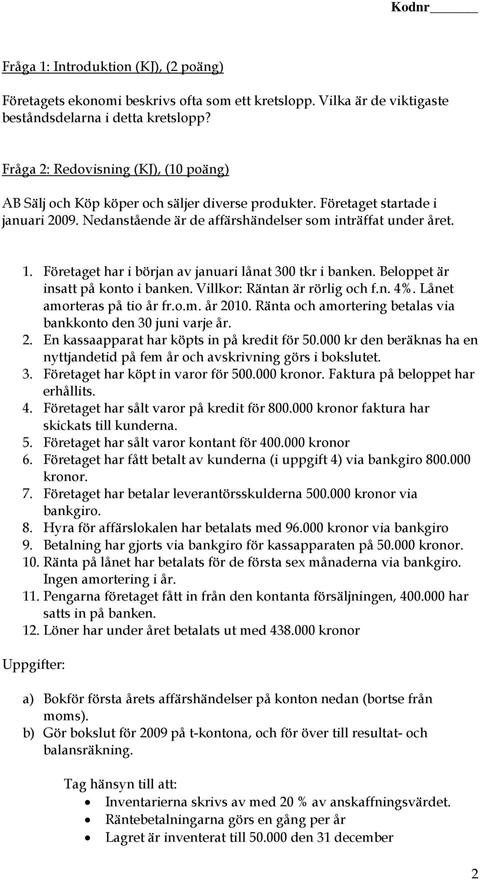 Företaget har i början av januari lånat 300 tkr i banken. Beloppet är insatt på konto i banken. Villkor: Räntan är rörlig och f.n. 4%. Lånet amorteras på tio år fr.o.m. år 2010.