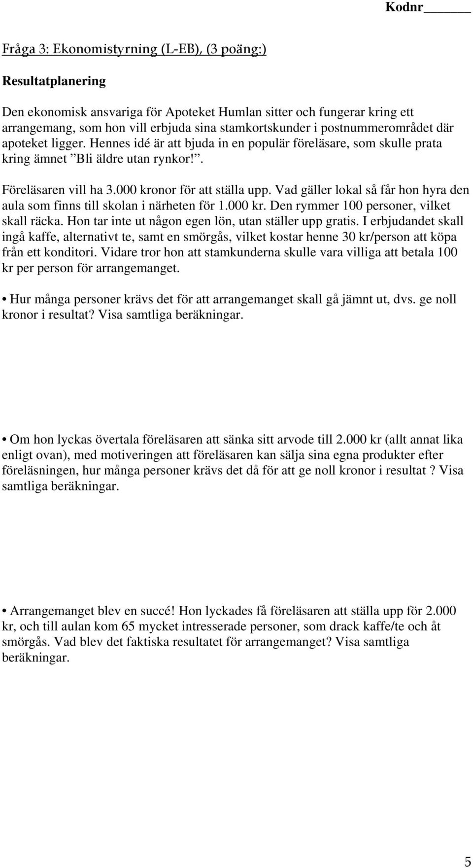 Vad gäller lokal så får hon hyra den aula som finns till skolan i närheten för 1.000 kr. Den rymmer 100 personer, vilket skall räcka. Hon tar inte ut någon egen lön, utan ställer upp gratis.