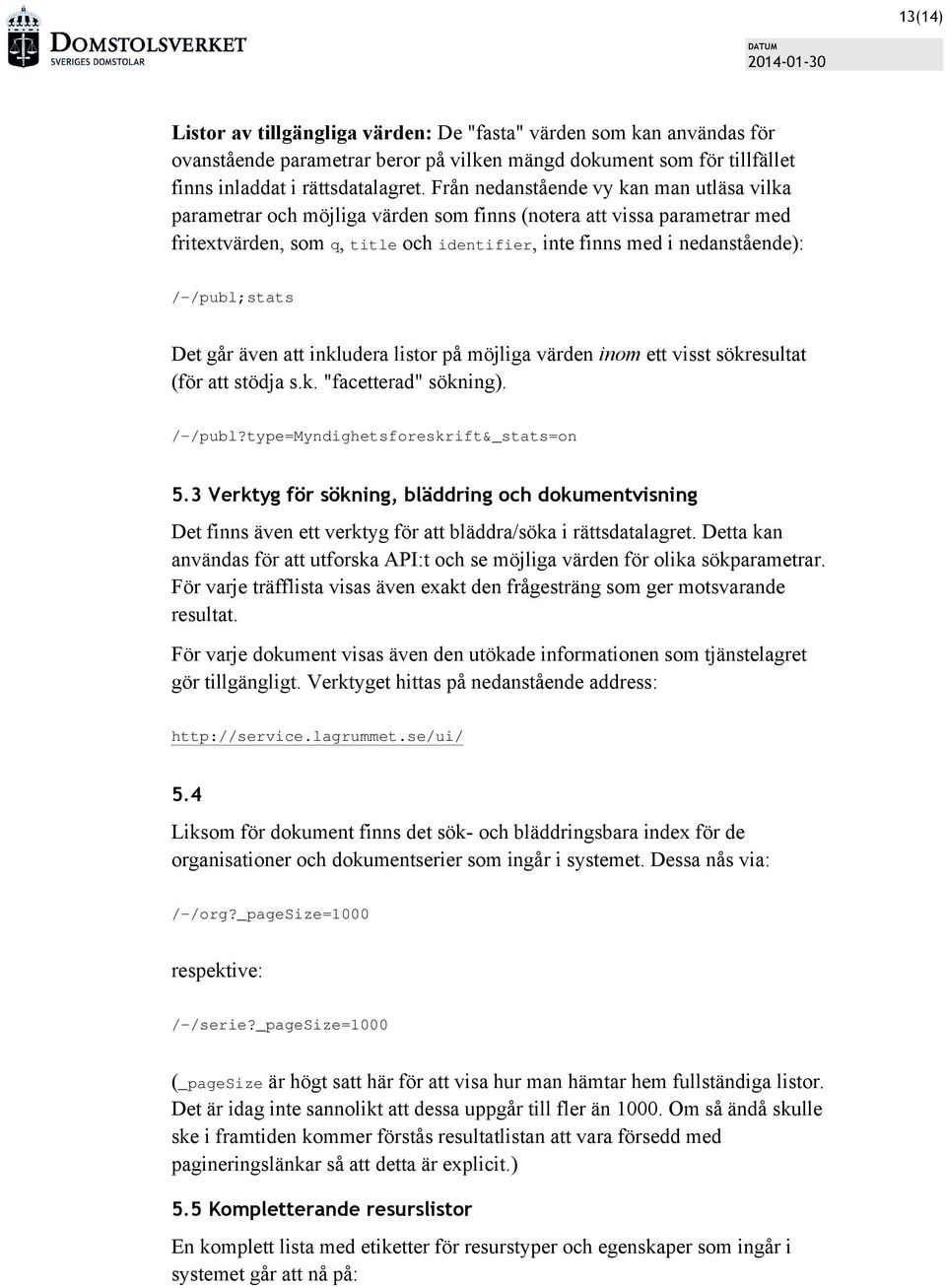/-/publ;stats Det går även att inkludera listor på möjliga värden inom ett visst sökresultat (för att stödja s.k. "facetterad" sökning). /-/publ?type=myndighetsforeskrift&_stats=on 5.