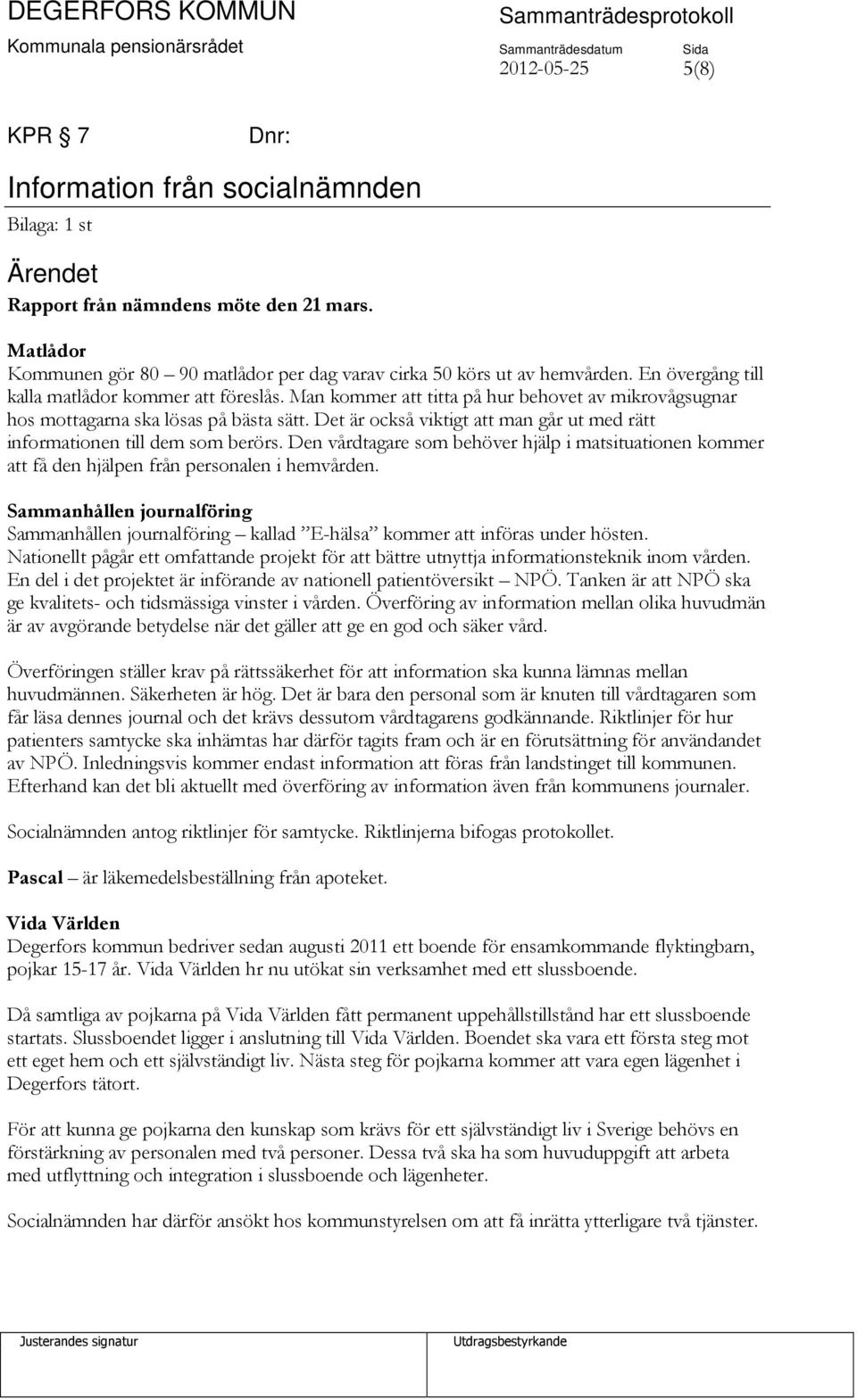 Det är också viktigt att man går ut med rätt informationen till dem som berörs. Den vårdtagare som behöver hjälp i matsituationen kommer att få den hjälpen från personalen i hemvården.