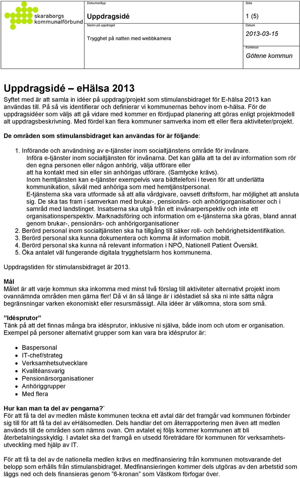 För de uppdragsidéer som väljs att gå vidare med kommer en fördjupad planering att göras enligt projektmodell alt uppdragsbeskrivning.