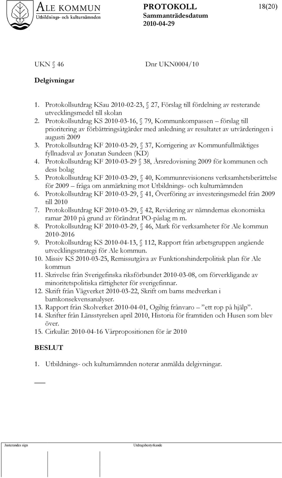 Protokollsutdrag KF 2010-03-29, 37, Korrigering av Kommunfullmäktiges fyllnadsval av Jonatan Sundeen (KD) 4. Protokollsutdrag KF 2010-03-29 38, Årsredovisning 2009 för kommunen och dess bolag 5.