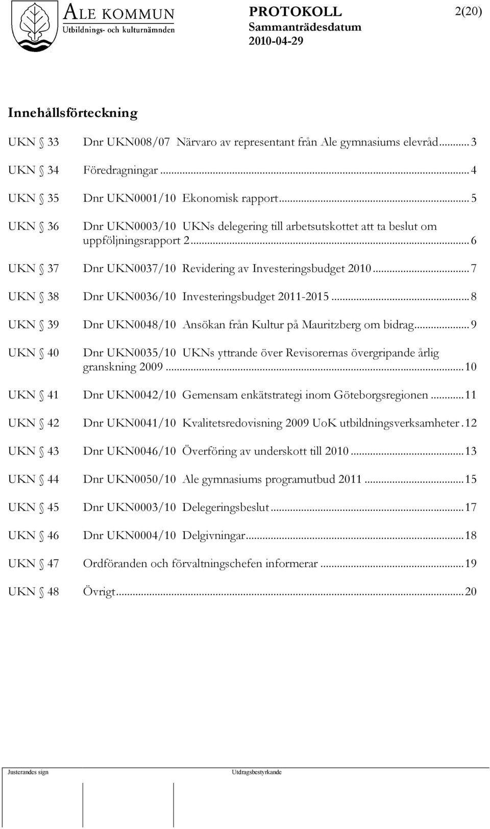 ..7 UKN 38 Dnr UKN0036/10 Investeringsbudget 2011-2015...8 UKN 39 UKN 40 Dnr UKN0048/10 Ansökan från Kultur på Mauritzberg om bidrag.